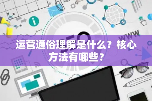 运营通俗理解是什么？核心方法有哪些？