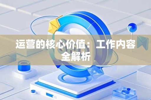 运营的核心价值：工作内容全解析