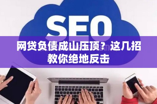 网贷负债成山压顶？这几招教你绝地反击