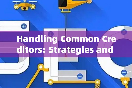Handling Common Creditors: Strategies and Legal Risks