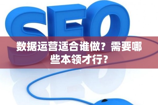 数据运营适合谁做？需要哪些本领才行？